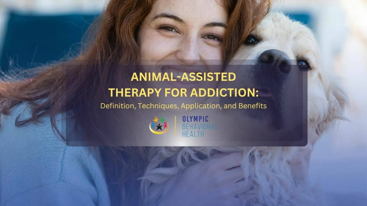 Animal-Assisted Therapy for Addiction: Definition, Techniques, Application, and Benefits title over a woman hugging a dog