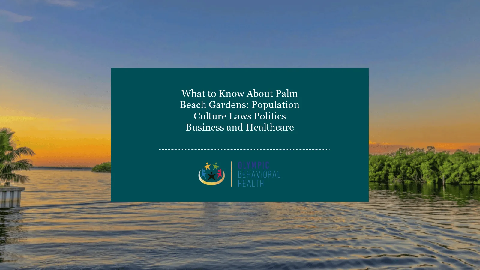 What to Know About Palm Beach Gardens: Population, Culture, Laws, Politics, Business and Healthcare over calm water at sunset